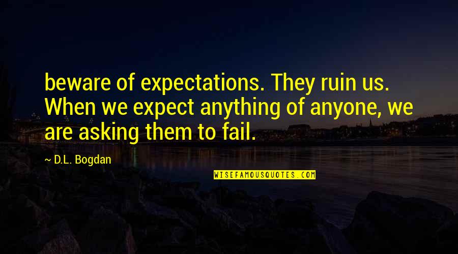 Happiest Girl Ever Quotes By D.L. Bogdan: beware of expectations. They ruin us. When we