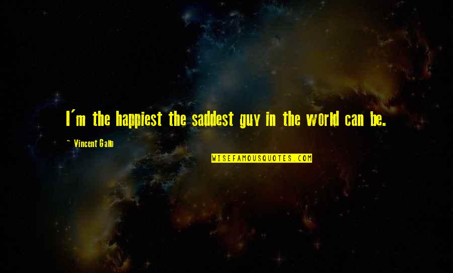 Happiest Guy In The World Quotes By Vincent Gallo: I'm the happiest the saddest guy in the Happiest Guy In The World Quotes By Vincent Gallo: I'm the happiest the saddest guy in the