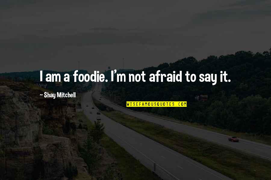 Happiest Kid Quotes By Shay Mitchell: I am a foodie. I'm not afraid to
