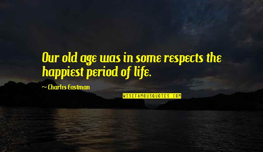 Happiest Life Quotes By Charles Eastman: Our old age was in some respects the