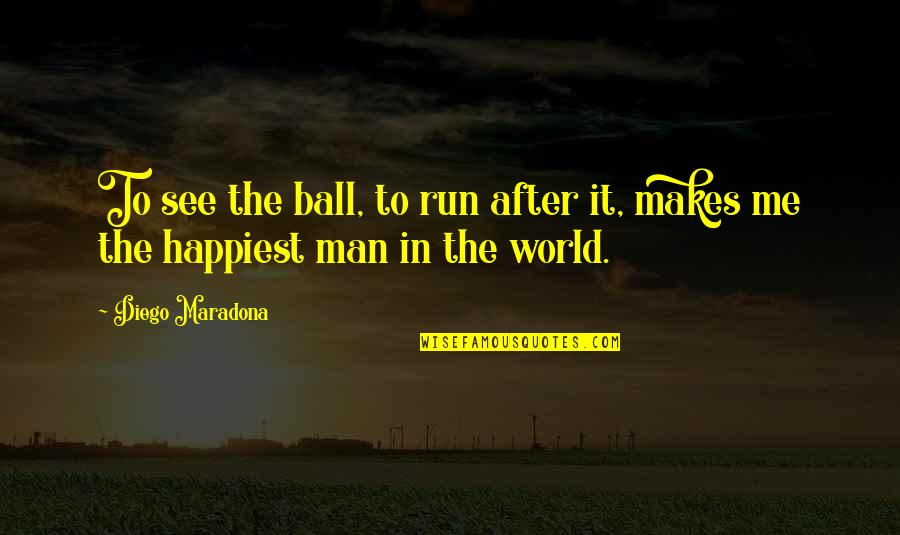 Happiest Man In The World Quotes By Diego Maradona: To see the ball, to run after it,