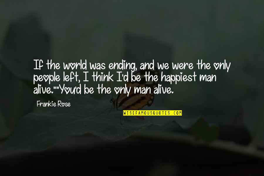 Happiest Man In The World Quotes By Frankie Rose: If the world was ending, and we were Happiest Man In The World Quotes By Frankie Rose: If the world was ending, and we were