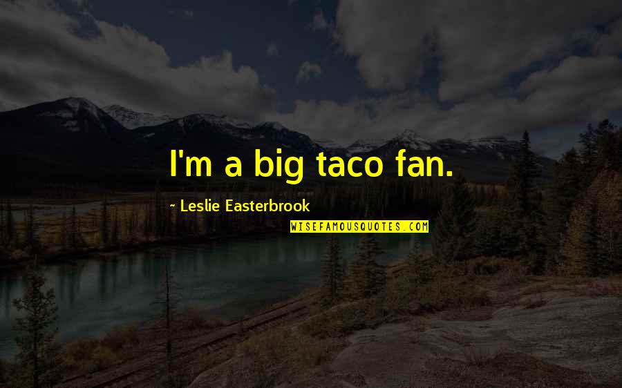 Happiest Man In The World Quotes By Leslie Easterbrook: I'm a big taco fan.