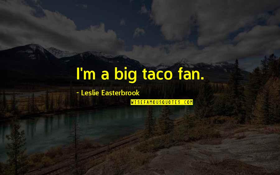 Happiest Man In The World Quotes By Leslie Easterbrook: I'm a big taco fan. Happiest Man In The World Quotes By Leslie Easterbrook: I'm a big taco fan.