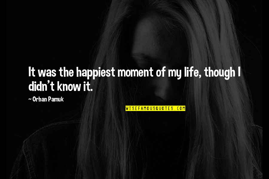 Happiest Moment In Life Quotes By Orhan Pamuk: It was the happiest moment of my life,