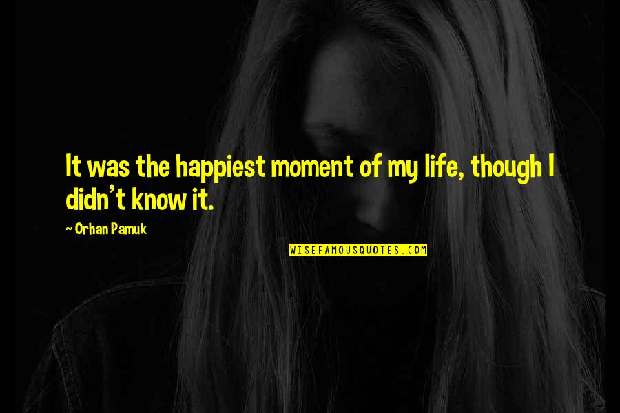 Happiest Moment Life Quotes By Orhan Pamuk: It was the happiest moment of my life,
