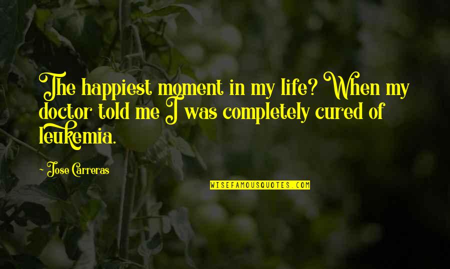 Happiest Moment Of My Life Quotes By Jose Carreras: The happiest moment in my life? When my