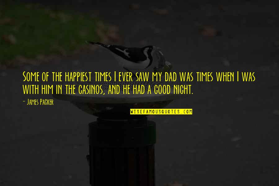 Happiest Night Quotes By James Packer: Some of the happiest times I ever saw