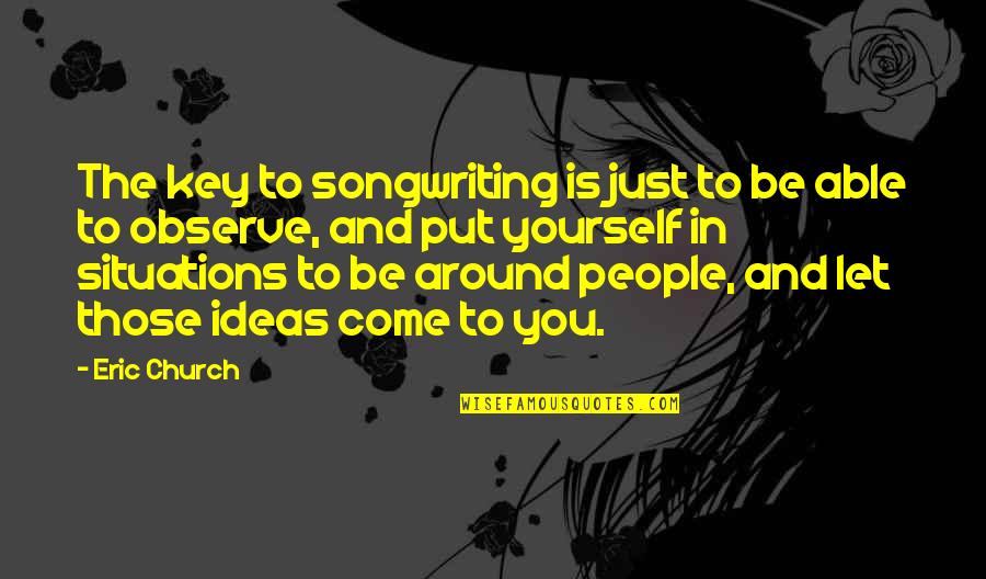 Happiest Person In The World Quotes By Eric Church: The key to songwriting is just to be