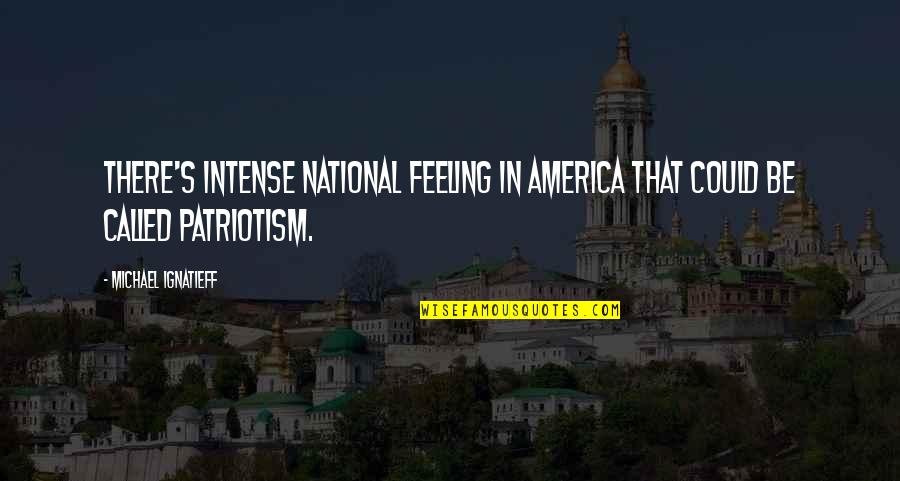 Happiest Place Quotes By Michael Ignatieff: There's intense national feeling in America that could