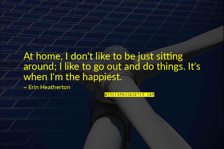 Happiest When I'm With You Quotes By Erin Heatherton: At home, I don't like to be just