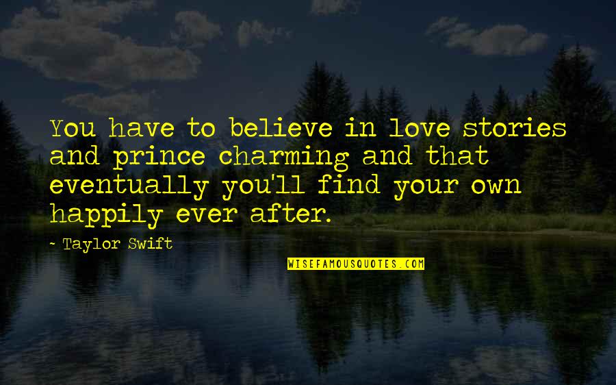 Happily Ever After Love Quotes By Taylor Swift: You have to believe in love stories and