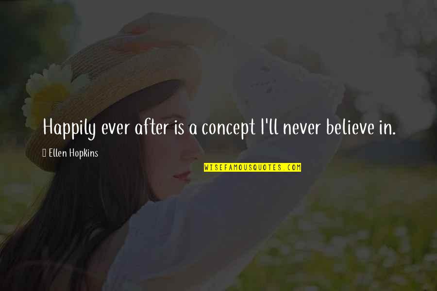 Happily Ever After Quotes By Ellen Hopkins: Happily ever after is a concept I'll never