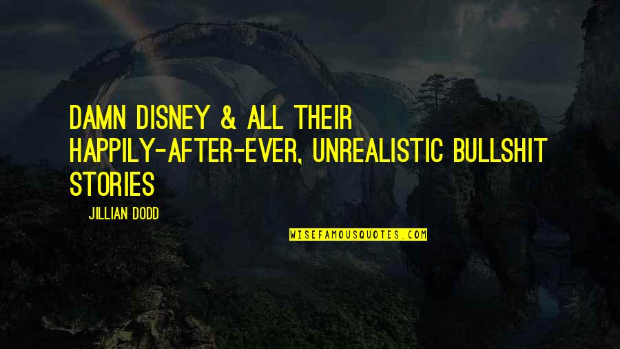 Happily Ever After Quotes By Jillian Dodd: Damn Disney & all their happily-after-ever, unrealistic bullshit