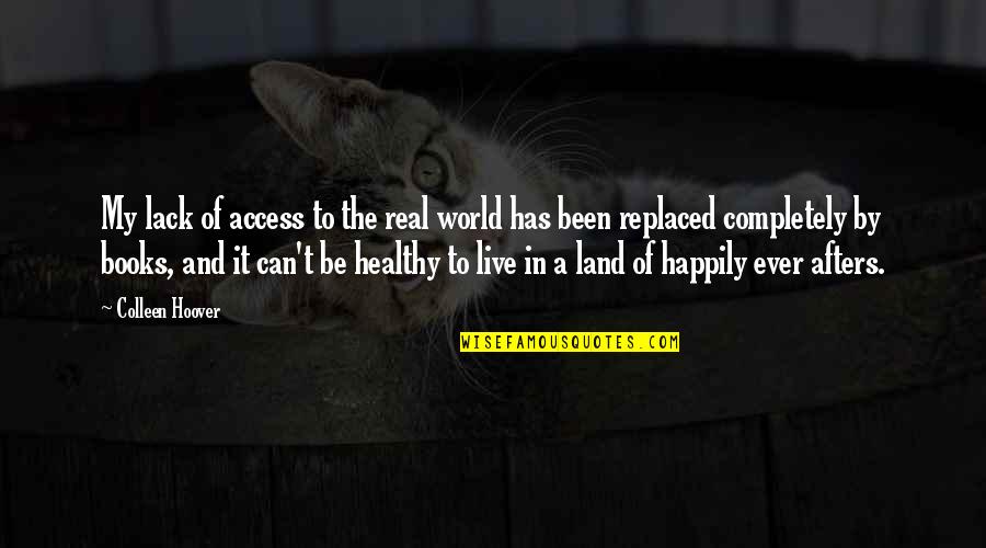 Happily Ever Afters Quotes By Colleen Hoover: My lack of access to the real world Happily Ever Afters Quotes By Colleen Hoover: My lack of access to the real world