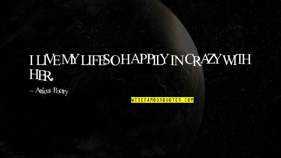 Happily In Love Quotes By Atticus Poetry: I LIVE MY LIFESO HAPPILY IN CRAZY WITH Happily In Love Quotes By Atticus Poetry: I LIVE MY LIFESO HAPPILY IN CRAZY WITH