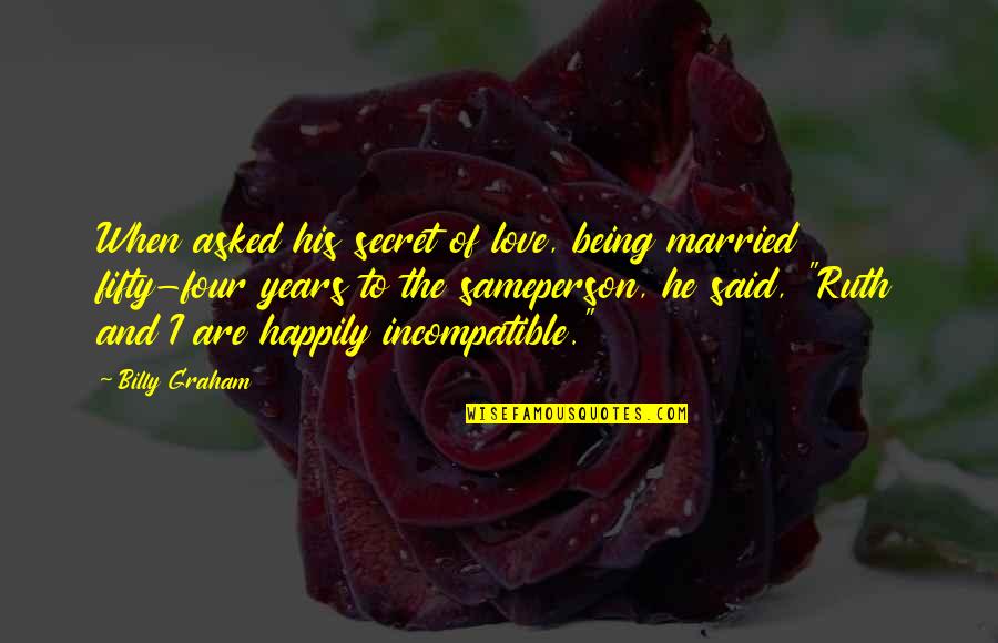 Happily In Love Quotes By Billy Graham: When asked his secret of love, being married Happily In Love Quotes By Billy Graham: When asked his secret of love, being married
