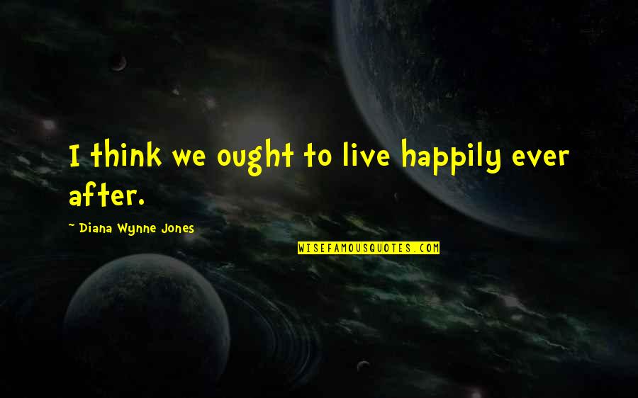 Happily In Love Quotes By Diana Wynne Jones: I think we ought to live happily ever Happily In Love Quotes By Diana Wynne Jones: I think we ought to live happily ever
