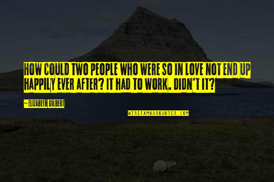Happily In Love Quotes By Elizabeth Gilbert: How could two people who were so in Happily In Love Quotes By Elizabeth Gilbert: How could two people who were so in