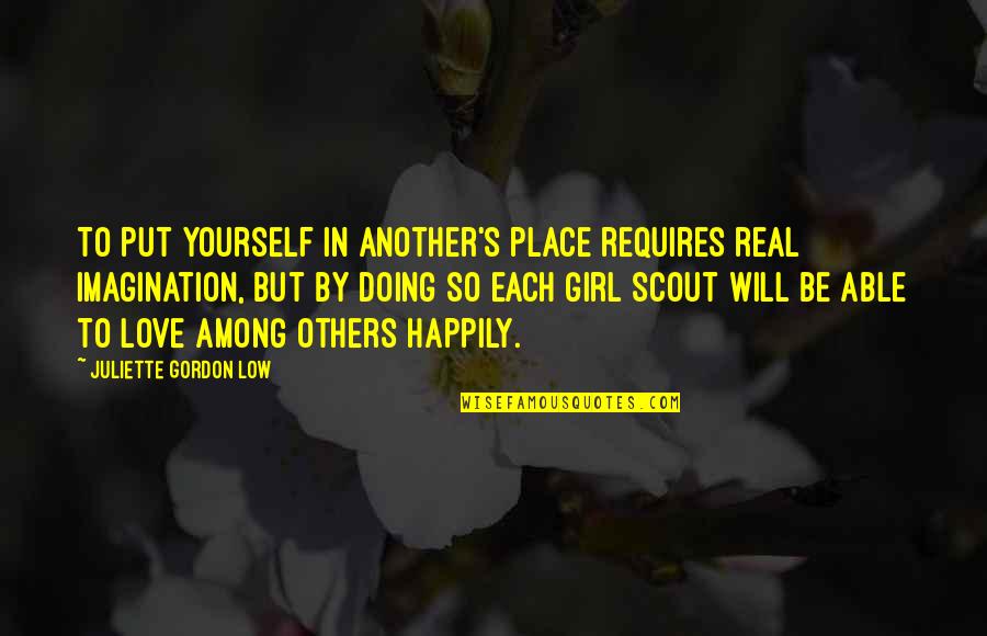 Happily In Love Quotes By Juliette Gordon Low: To put yourself in another's place requires real Happily In Love Quotes By Juliette Gordon Low: To put yourself in another's place requires real