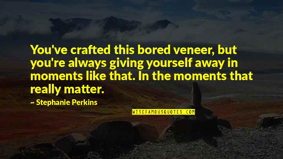 Happily In Love Quotes By Stephanie Perkins: You've crafted this bored veneer, but you're always Happily In Love Quotes By Stephanie Perkins: You've crafted this bored veneer, but you're always