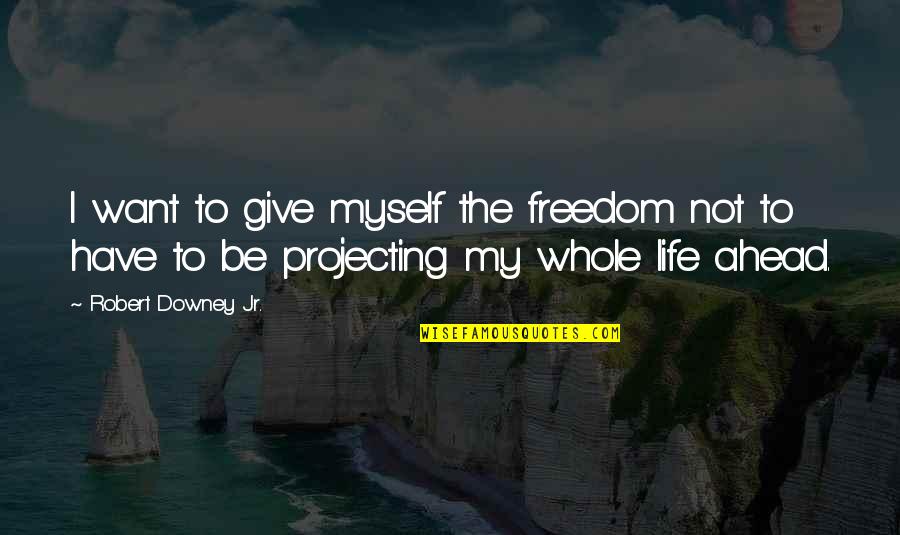 Happily Living Life Quotes By Robert Downey Jr.: I want to give myself the freedom not