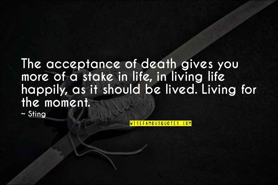 Happily Living Life Quotes By Sting: The acceptance of death gives you more of