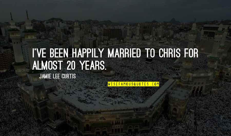 Happily Married Quotes By Jamie Lee Curtis: I've been happily married to Chris for almost Happily Married Quotes By Jamie Lee Curtis: I've been happily married to Chris for almost