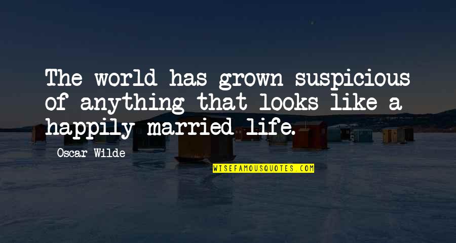 Happily Married Quotes By Oscar Wilde: The world has grown suspicious of anything that