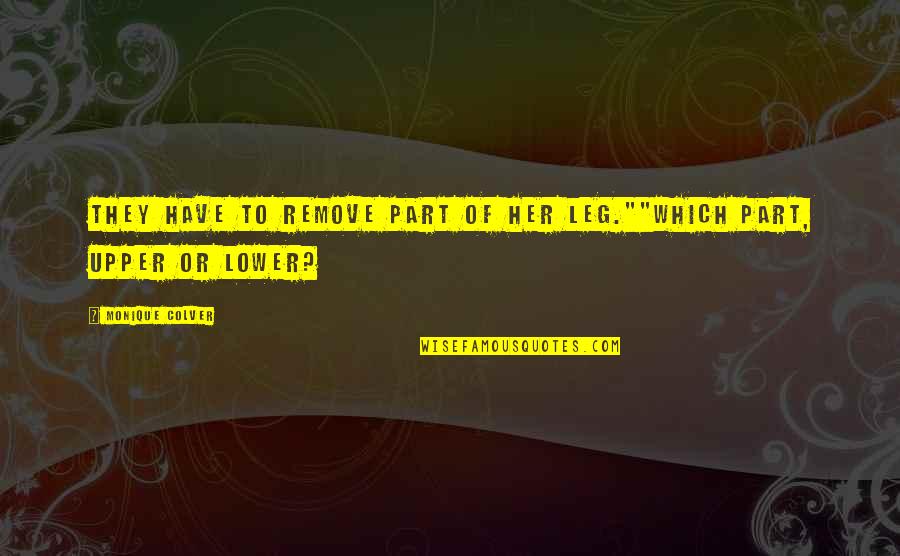 Happily Married To My Best Friend Quotes By Monique Colver: they have to remove part of her leg.""which Happily Married To My Best Friend Quotes By Monique Colver: they have to remove part of her leg.""which