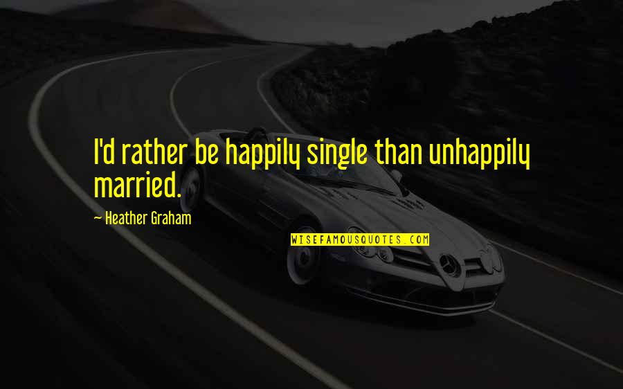 Happily Single Quotes By Heather Graham: I'd rather be happily single than unhappily married.