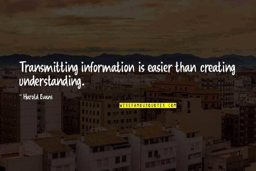 Happinedd Quotes By Harold Evans: Transmitting information is easier than creating understanding.