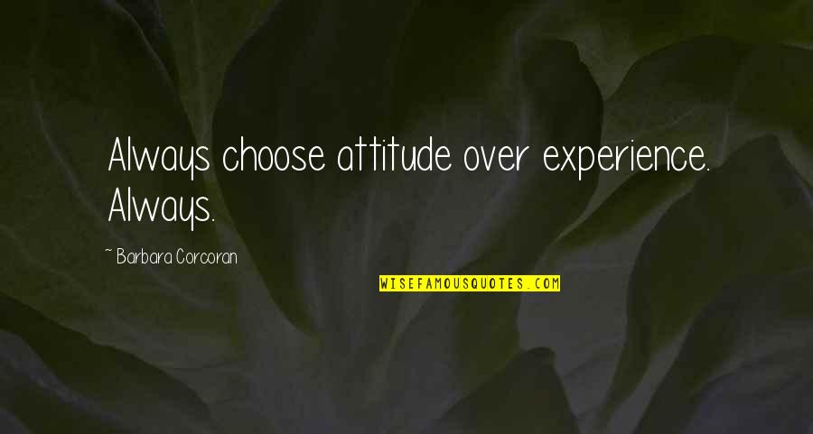 Happiness After Death Quotes By Barbara Corcoran: Always choose attitude over experience. Always.