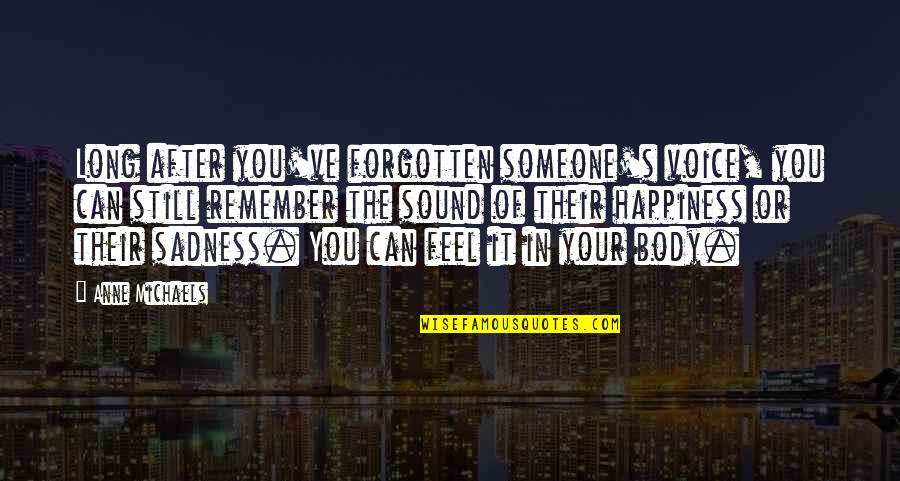 Happiness After Sadness Quotes By Anne Michaels: Long after you've forgotten someone's voice, you can