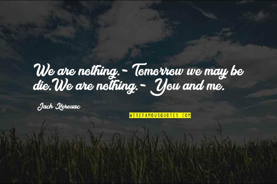 Happiness After Sadness Quotes By Jack Kerouac: We are nothing.- Tomorrow we may be die.We