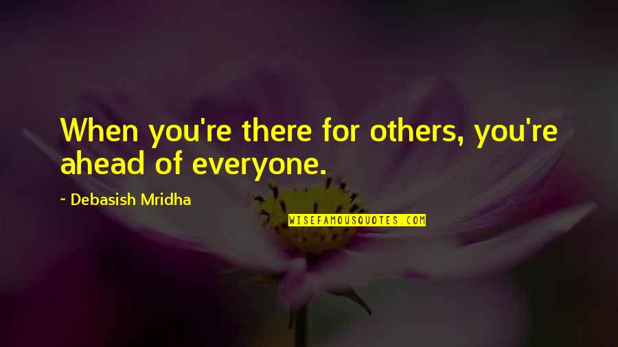 Happiness Ahead Quotes By Debasish Mridha: When you're there for others, you're ahead of Happiness Ahead Quotes By Debasish Mridha: When you're there for others, you're ahead of