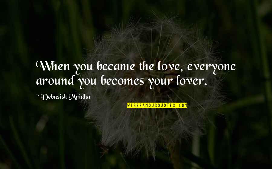 Happiness All Around Quotes By Debasish Mridha: When you became the love, everyone around you