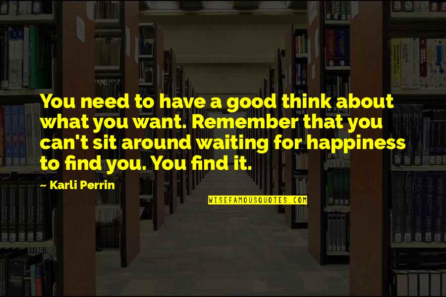 Happiness All Around Quotes By Karli Perrin: You need to have a good think about