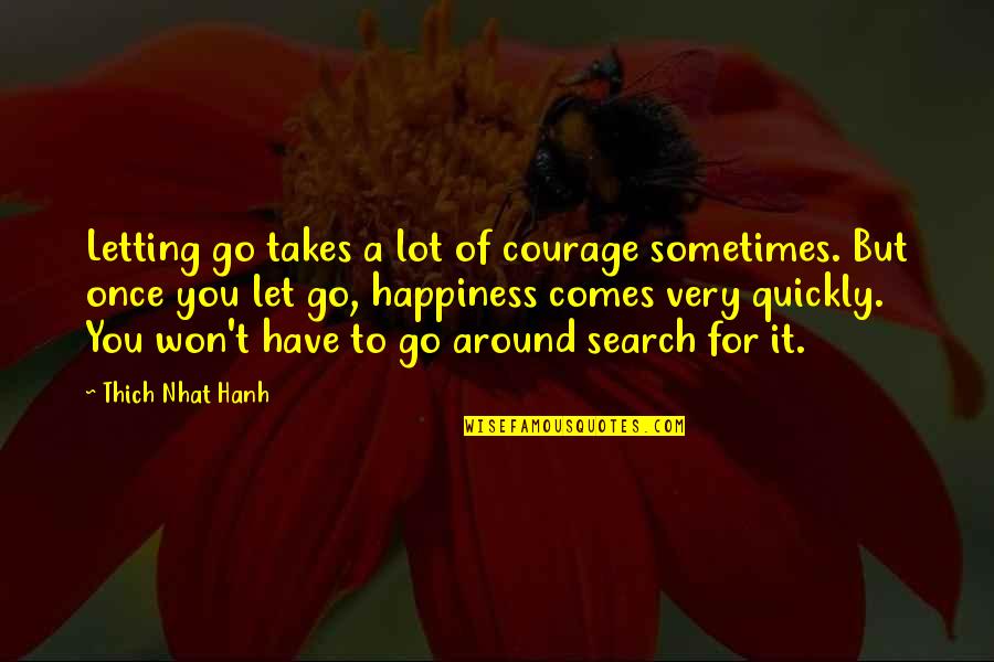 Happiness All Around Quotes By Thich Nhat Hanh: Letting go takes a lot of courage sometimes.