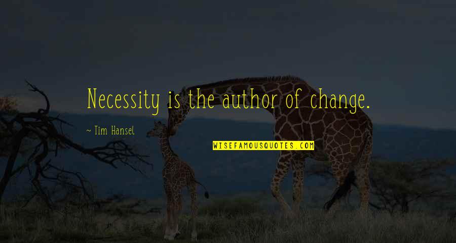 Happiness Always Sneaks Quotes By Tim Hansel: Necessity is the author of change.