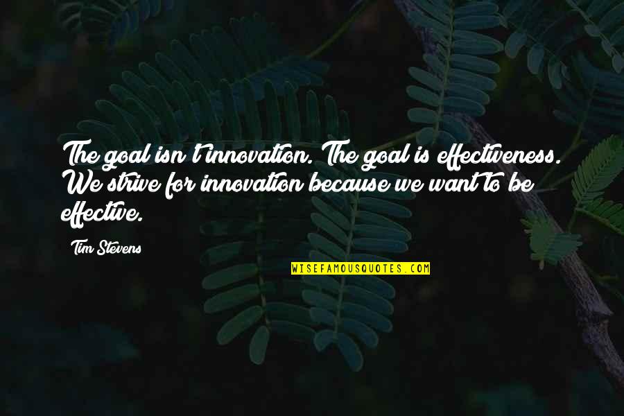 Happiness Always Sneaks Quotes By Tim Stevens: The goal isn't innovation. The goal is effectiveness.