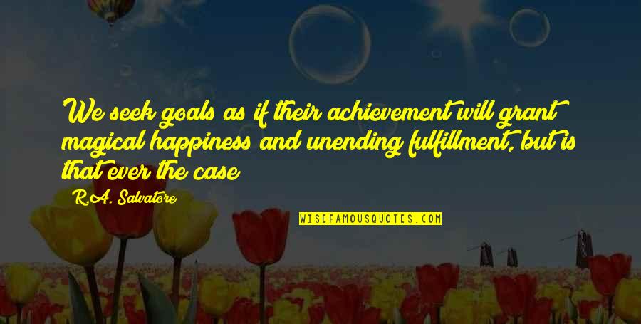 Happiness And Achievement Quotes By R.A. Salvatore: We seek goals as if their achievement will Happiness And Achievement Quotes By R.A. Salvatore: We seek goals as if their achievement will