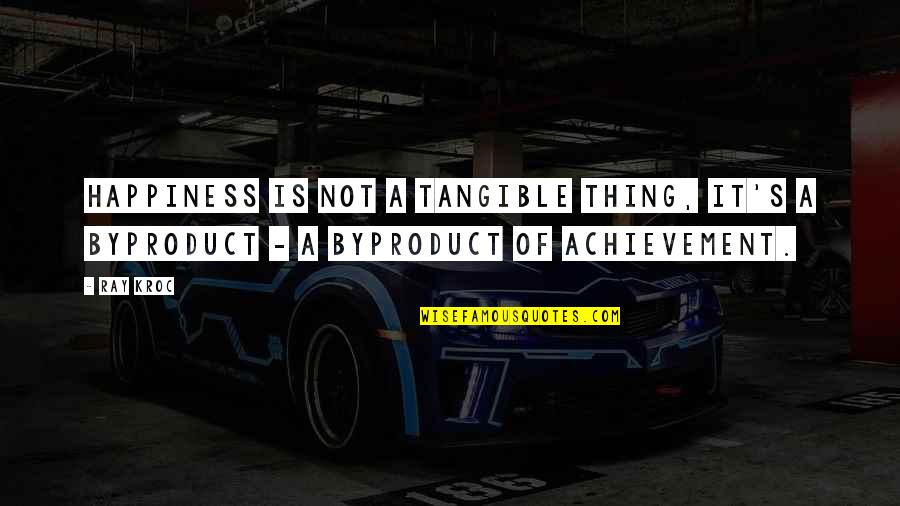 Happiness And Achievement Quotes By Ray Kroc: Happiness is not a tangible thing, it's a