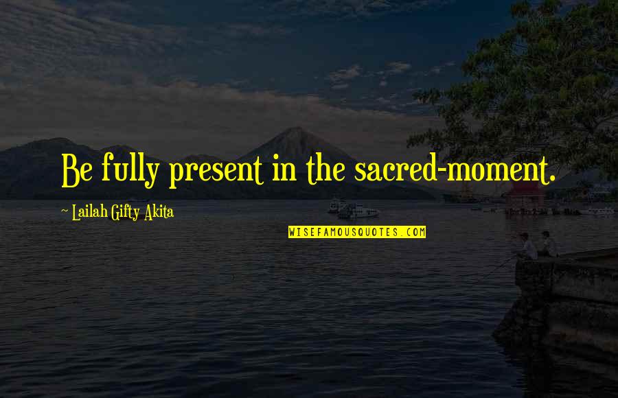 Happiness And Adventure Quotes By Lailah Gifty Akita: Be fully present in the sacred-moment.