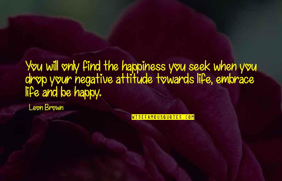 Happiness And Attitude Quotes By Leon Brown: You will only find the happiness you seek