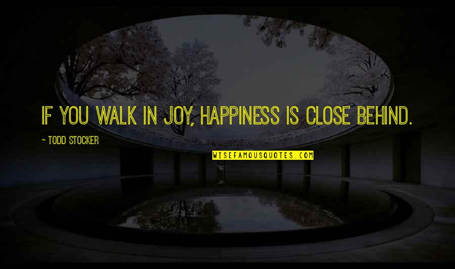 Happiness And Attitude Quotes By Todd Stocker: If you walk in joy, happiness is close Happiness And Attitude Quotes By Todd Stocker: If you walk in joy, happiness is close