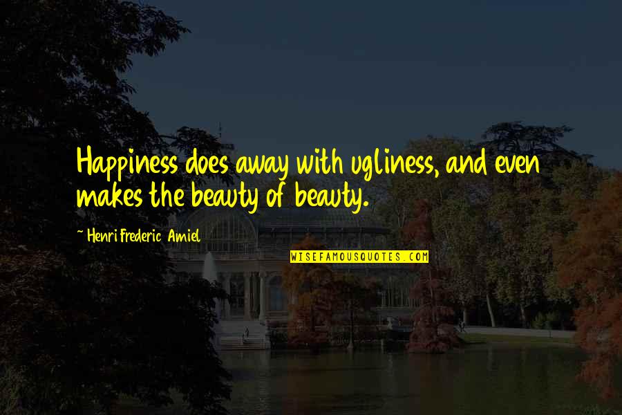 Happiness And Beauty Quotes By Henri Frederic Amiel: Happiness does away with ugliness, and even makes