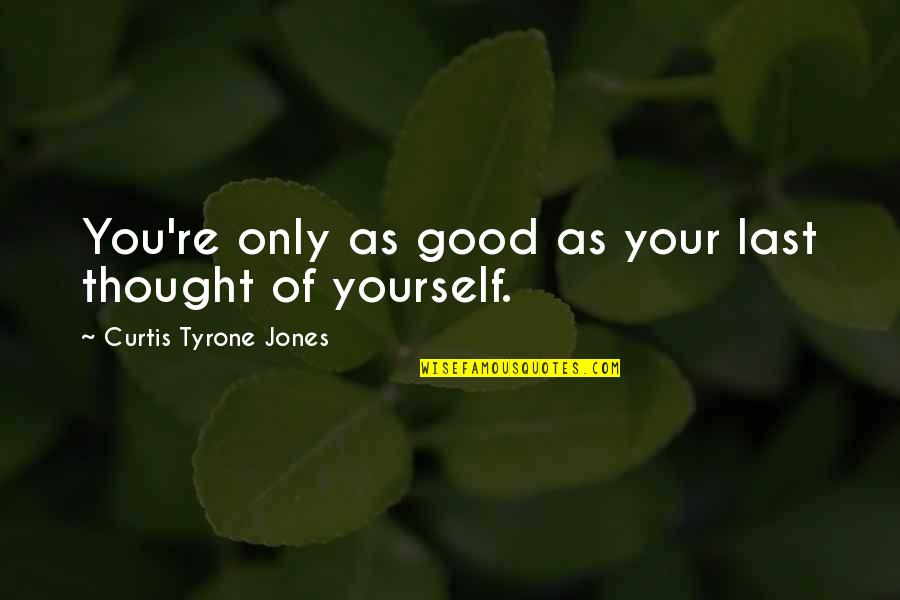 Happiness And Depression Quotes By Curtis Tyrone Jones: You're only as good as your last thought Happiness And Depression Quotes By Curtis Tyrone Jones: You're only as good as your last thought