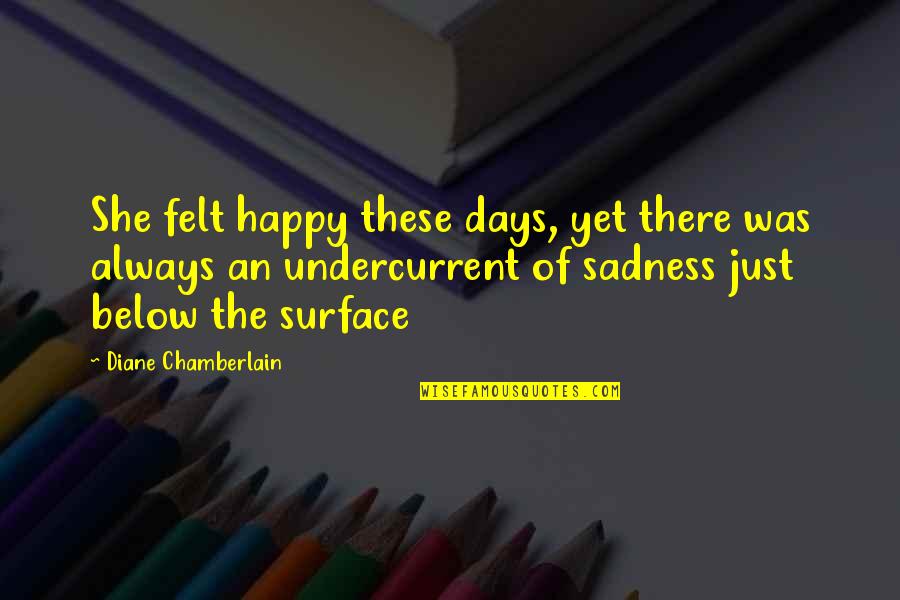 Happiness And Depression Quotes By Diane Chamberlain: She felt happy these days, yet there was Happiness And Depression Quotes By Diane Chamberlain: She felt happy these days, yet there was
