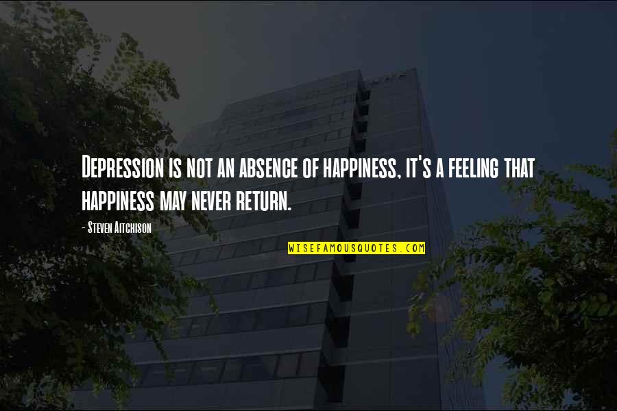 Happiness And Depression Quotes By Steven Aitchison: Depression is not an absence of happiness, it's Happiness And Depression Quotes By Steven Aitchison: Depression is not an absence of happiness, it's